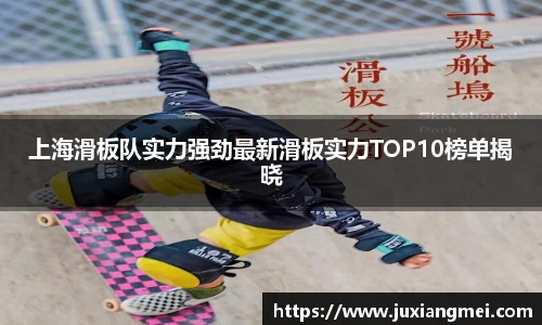 上海滑板队实力强劲最新滑板实力TOP10榜单揭晓